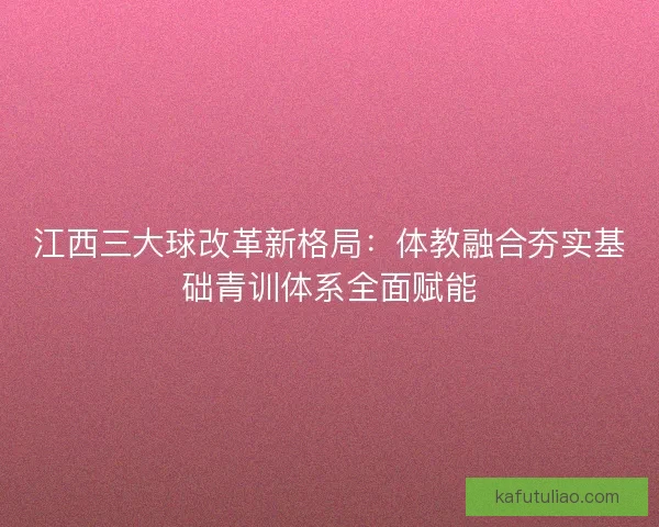 江西三大球改革新格局：体教融合夯实基础青训体系全面赋能