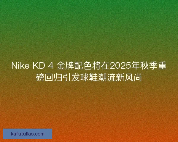 Nike KD 4 金牌配色将在2025年秋季重磅回归引发球鞋潮流新风尚